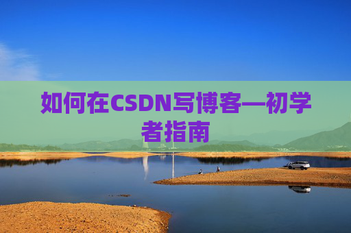 如何在CSDN写博客—初学者指南